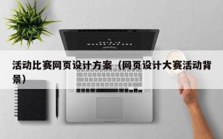 十堰活动比赛网页设计方案（网页设计大赛活动背景）